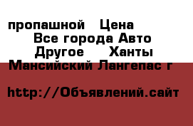 пропашной › Цена ­ 45 000 - Все города Авто » Другое   . Ханты-Мансийский,Лангепас г.